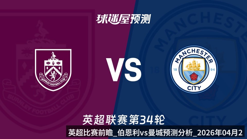 英超比赛前瞻_伯恩利vs曼城预测分析_2026年04月23日_